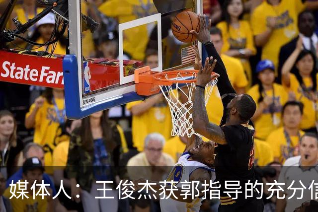 媒体人：王俊杰获郭指导的充分信任 拥有随时可以单打的战术特权